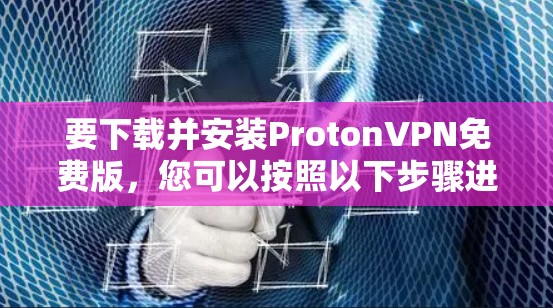 要下载并安装ProtonVPN免费版，您可以按照以下步骤进行