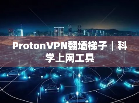 ProtonVPN翻墙梯子｜科学上网工具