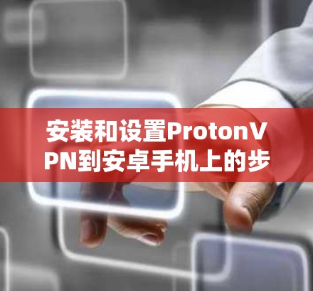 安装和设置ProtonVPN到安卓手机上的步骤如下