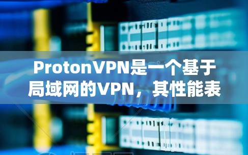 ProtonVPN是一个基于局域网的VPN，其性能表现依赖于多个因素，包括网络环境、硬件配置和用户的具体需求。以下是对ProtonVPN性能的详细分析