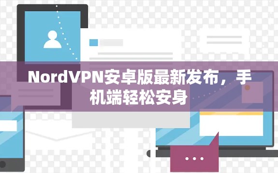 NordVPN安卓版最新发布，手机端轻松安身