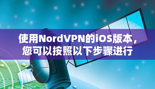 使用NordVPN的iOS版本，您可以按照以下步骤进行