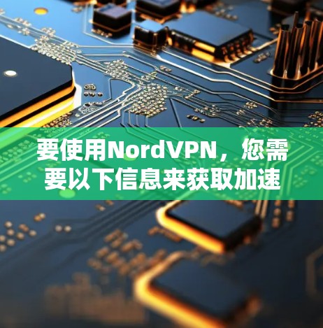 要使用NordVPN，您需要以下信息来获取加速线路
