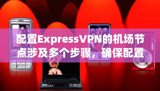 配置ExpressVPN的机场节点涉及多个步骤，确保配置正确且安全。以下是一个详细且结构化的指南，帮助您完成配置