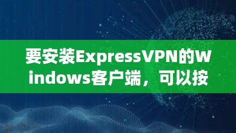 要安装ExpressVPN的Windows客户端，可以按照以下步骤操作