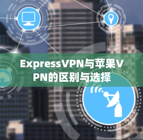 ExpressVPN与苹果VPN的区别与选择