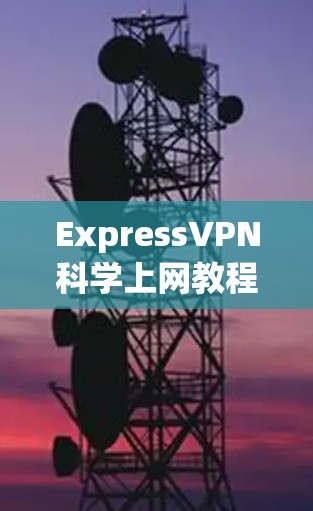 ExpressVPN科学上网教程可以帮助您更安全地访问网络，避免被追踪和攻击。以下是一个详细且详细的教程，涵盖基本的使用方法和安全注意事项