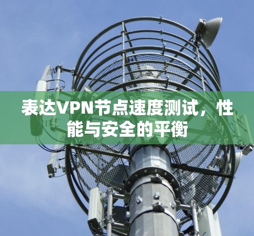 表达VPN节点速度测试，性能与安全的平衡