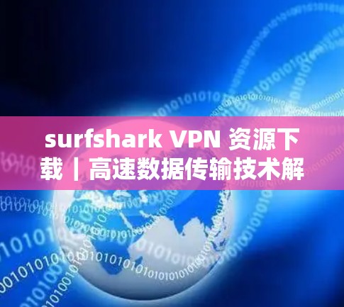 surfshark VPN 资源下载｜高速数据传输技术解析