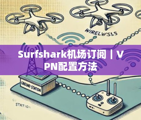 Surfshark机场订阅｜VPN配置方法