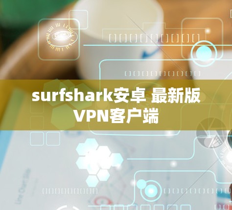 surfshark安卓 最新版VPN客户端