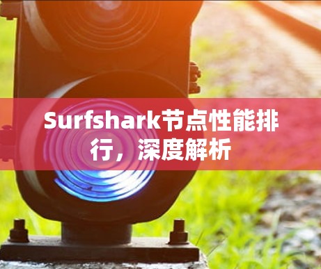 Surfshark节点性能排行，深度解析