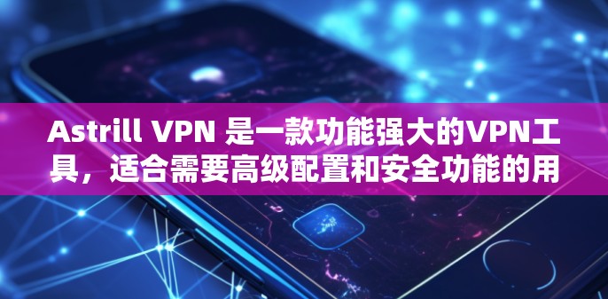 Astrill VPN 是一款功能强大的VPN工具，适合需要高级配置和安全功能的用户。以下是使用 Astrill VPN 的步骤