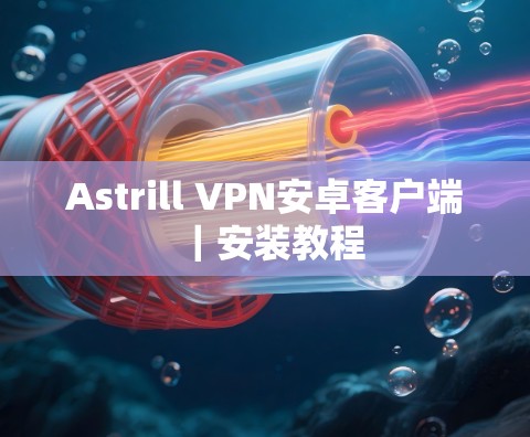 Astrill VPN安卓客户端｜安装教程