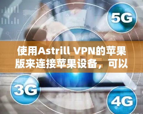 使用Astrill VPN的苹果版来连接苹果设备，可以通过以下步骤进行配置