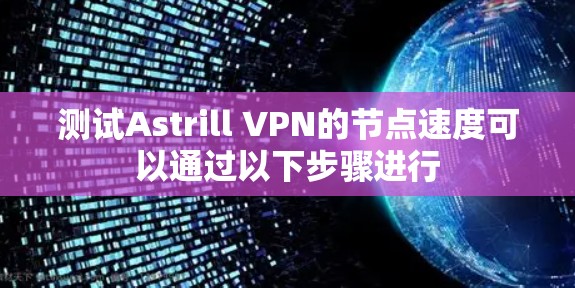 测试Astrill VPN的节点速度可以通过以下步骤进行