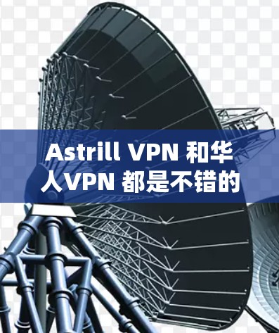 Astrill VPN 和华人VPN 都是不错的VPN推荐，但它们有不同的适用场景和优势。以下是对这两个服务的详细分析及推荐