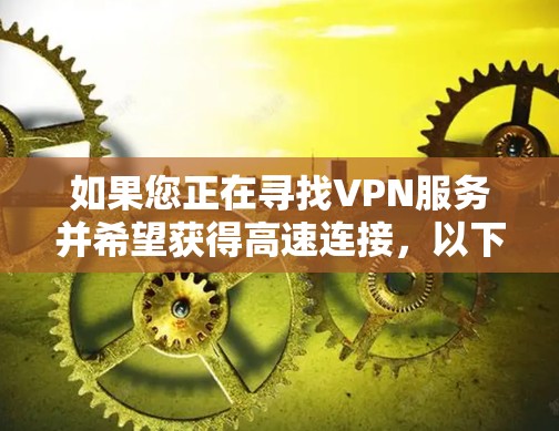 如果您正在寻找VPN服务并希望获得高速连接，以下是一个关于快连VPN高速节点和VPN加速器下载的总结