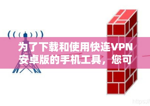 为了下载和使用快连VPN安卓版的手机工具，您可以按照以下步骤进行