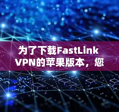 为了下载FastLink VPN的苹果版本，您可以按照以下步骤进行操作