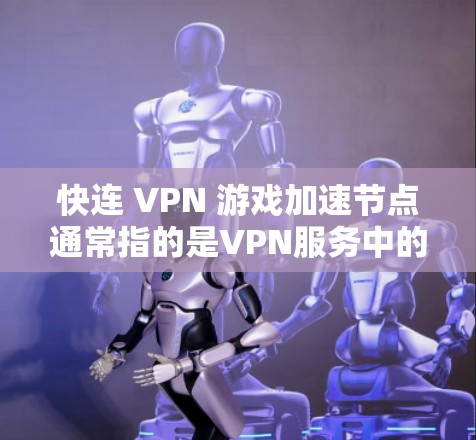 快连 VPN 游戏加速节点通常指的是VPN服务中的节点优化和配置问题。如果您是想要加速游戏或视频流，或者是在使用VPN时需要优化节点性能，以下是一些可能涉及的点