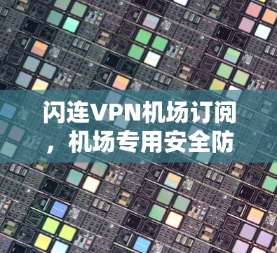 闪连VPN机场订阅，机场专用安全防护