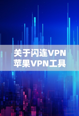 关于闪连VPN苹果VPN工具问题，以下是详细的解释和建议