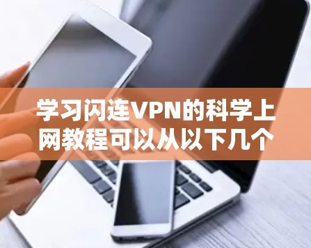 学习闪连VPN的科学上网教程可以从以下几个步骤逐步进行