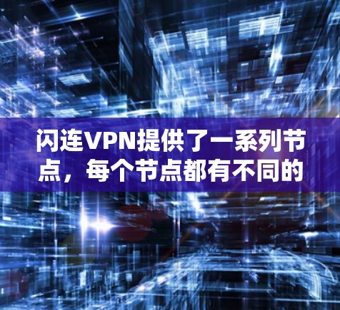 闪连VPN提供了一系列节点，每个节点都有不同的连接速度和性能特点。以下是一些主要的节点及其特点，供您参考