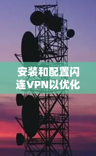 安装和配置闪连VPN以优化游戏下载速度和流畅度，以下是详细的步骤