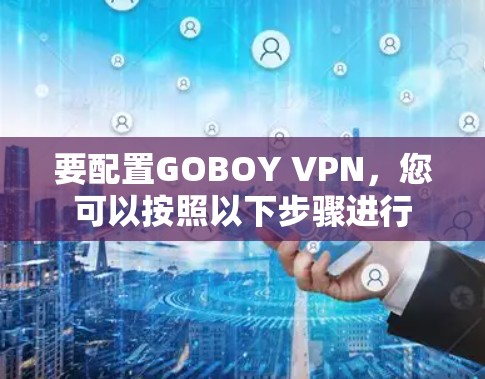 要配置GOBOY VPN，您可以按照以下步骤进行