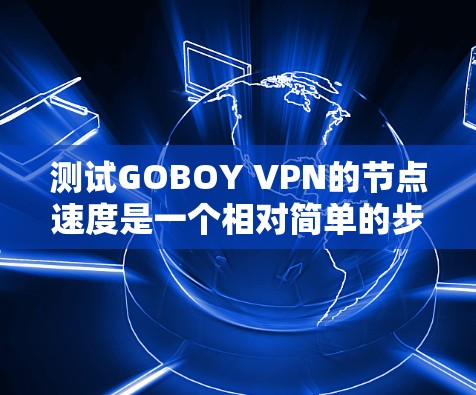 测试GOBOY VPN的节点速度是一个相对简单的步骤，但为了确保测试的准确性和可靠性，我需要了解一些基本的信息。以下是一些可能的步骤和建议