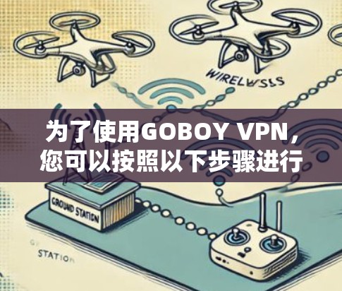 为了使用GOBOY VPN，您可以按照以下步骤进行