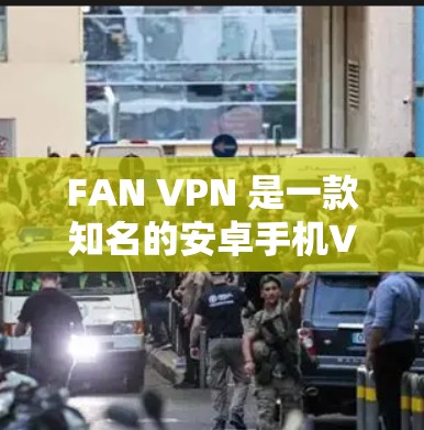 FAN VPN 是一款知名的安卓手机VPN工具，提供多种协议和功能，适合需要 secure 的用户。以下是一些推荐的FAN VPN 工具和相关推荐
