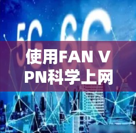 使用FAN VPN科学上网设置是一个确保网络安全和数据隐私的关键步骤。以下是一个详细的连接教程指南，帮助你顺利使用FAN VPN