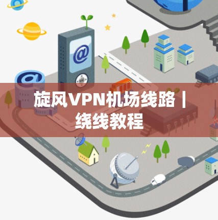 旋风VPN机场线路｜绕线教程