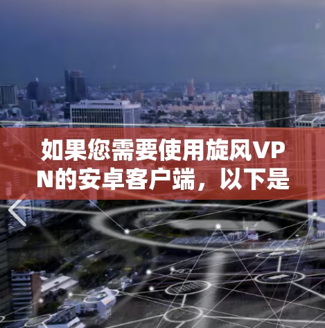 如果您需要使用旋风VPN的安卓客户端，以下是一些推荐的选项，根据您的需求和配置进行调整