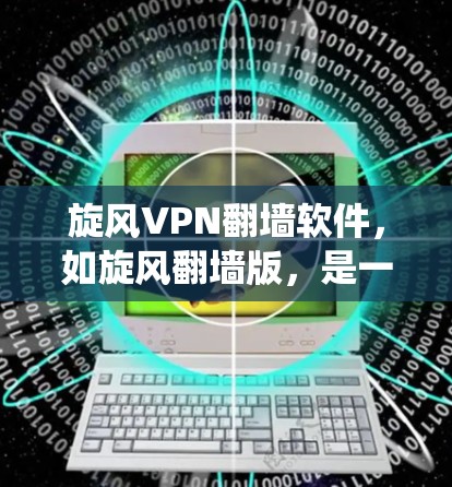 旋风VPN翻墙软件，如旋风翻墙版，是一个专门用于绕过所有VPN过滤器的软件，旨在访问未经过滤的网站。以下是对该软件的详细分析和推荐