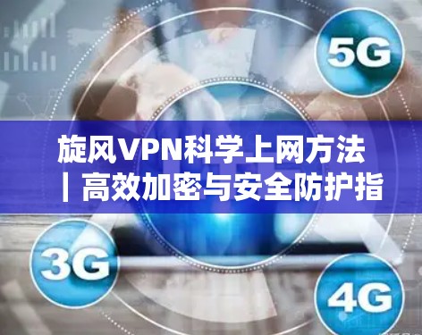 旋风VPN科学上网方法｜高效加密与安全防护指南