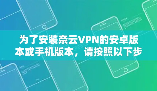 为了安装奈云VPN的安卓版本或手机版本，请按照以下步骤进行