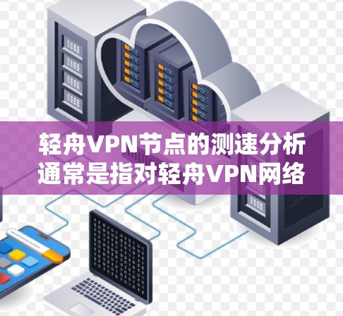 轻舟VPN节点的测速分析通常是指对轻舟VPN网络中各节点（如主服务器、本地服务器、本地安全服务器等）的带宽进行测试和评估，以确保网络性能和稳定性。以下是关于轻舟VPN节点测速分析的详细分析