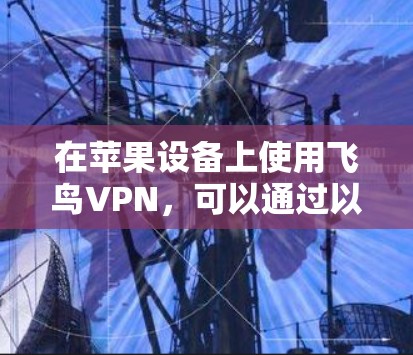 在苹果设备上使用飞鸟VPN，可以通过以下步骤解决常见问题