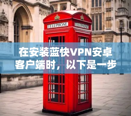 在安装蓝快VPN安卓客户端时，以下是一步步的操作指南