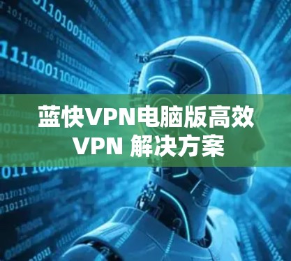 蓝快VPN电脑版高效 VPN 解决方案