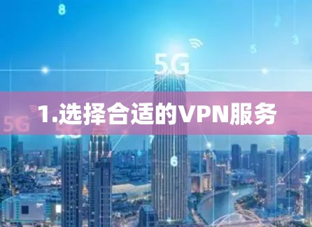1.选择合适的VPN服务