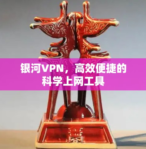银河VPN，高效便捷的科学上网工具