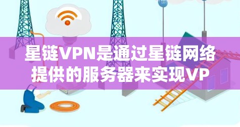 星链VPN是通过星链网络提供的服务器来实现VPN服务的，提供高速、安全的网络连接。以下是一些主要的星链VPN提供商及其特点，供参考