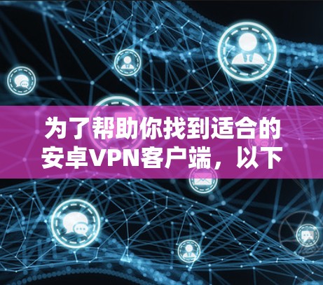 为了帮助你找到适合的安卓VPN客户端，以下是分步骤的建议