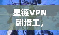 星链VPN翻墙工，让安全更简单