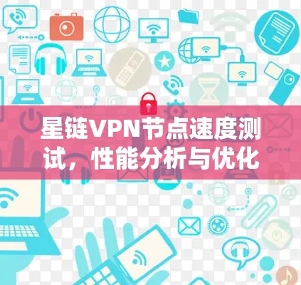 星链VPN节点速度测试，性能分析与优化建议